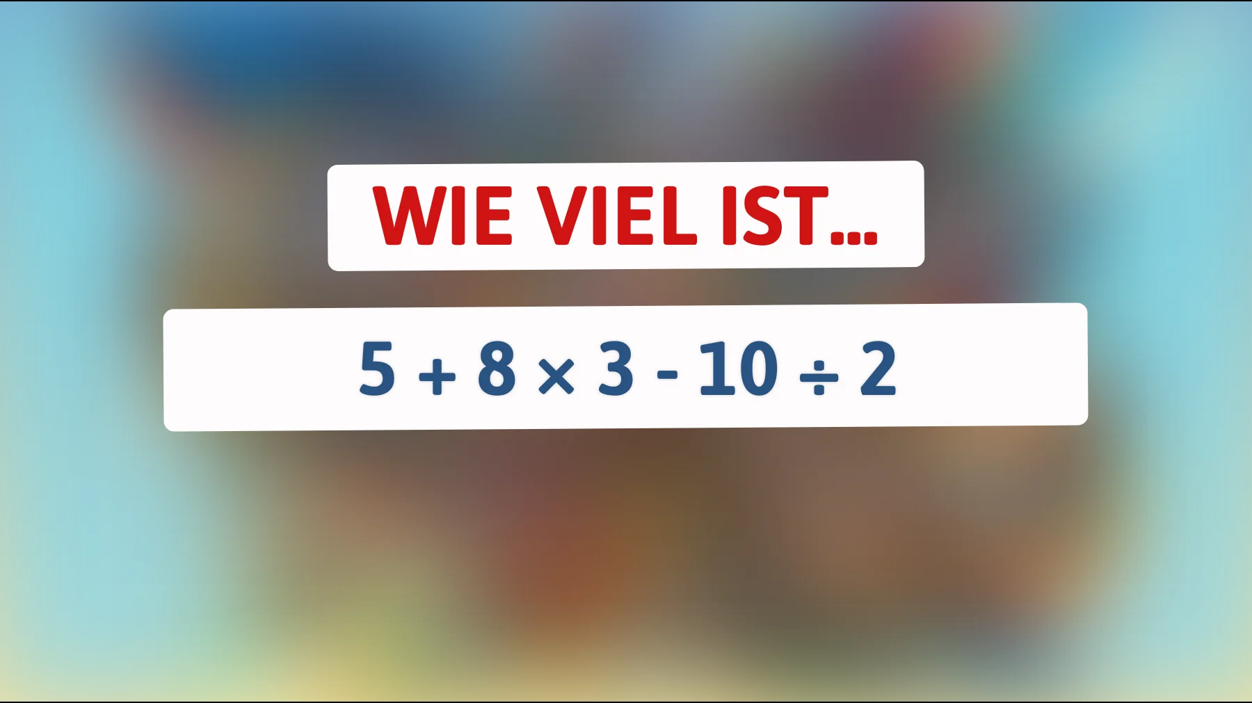 Nur die brillantesten Köpfe können dieses Rätsel lösen: Was ist das Ergebnis von 5 + 8 × 3 - 10 ÷ 2?"